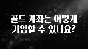 추가정보 떳다 골드 계좌는 어떻게 가입할 수 있나요? 뜨거운 관심 감사합니다