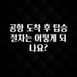 후회하지 않는 공항 도착 후 탑승 절차는 어떻게 되나요? 궁금하신가요?