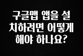 올해 이렇게 바뀌었다고? 구글맵 앱을 설치하려면 어떻게 해야 하나요? 요약본만 확인해보세요