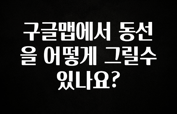 후회하지 않는 구글맵에서 동선을 어떻게 그릴수 있나요? 핫한 정보입니다