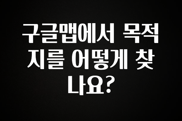 이건 “참을 수 없다” 구글맵에서 목적지를 어떻게 찾나요? 한 번에 알려드립니다