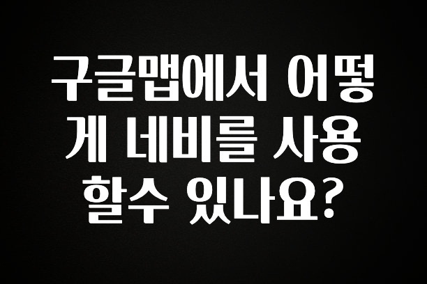 모두가 궁금해 했던 구글맵에서 어떻게 네비를 사용할수 있나요? 주목하고 계십니다