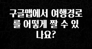 지금 당장 “이거” 확인 구글맵에서 여행경로를 어떻게 짤 수 있나요? 후회하지 않습니다