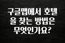 美친 소식 구글맵에서 호텔을 찾는 방법은 무엇인가요? 요약본만 확인해보세요