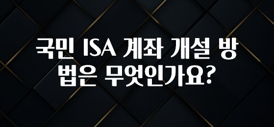 이번 달 국민 ISA 계좌 개설 방법은 무엇인가요? 지금떳다