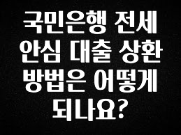 지금 바로 공개 국민은행 전세 안심 대출 상환 방법은 어떻게 되나요? 알려드립니다