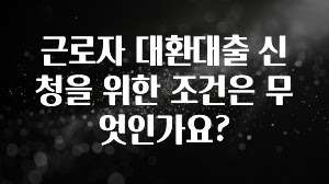 우리도 이렇게 하자 근로자 대환대출 신청을 위한 조건은 무엇인가요? 기억하세요