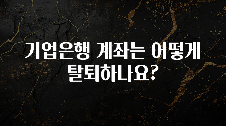 올해 이것모르면 손해 기업은행 계좌는 어떻게 탈퇴하나요? 군말없이 소개합니다