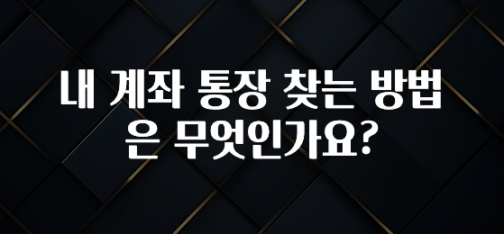 이제 뜸! 내 계좌 통장 찾는 방법은 무엇인가요? 알려드릴게요