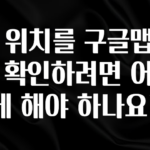 업뎃 정보 내 위치를 구글맵에서 확인하려면 어떻게 해야 하나요? 좋은 정보