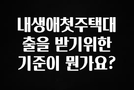 간단정보 내생애첫주택대출을 받기위한 기준이 뭔가요? 실시간 리뷰입니다