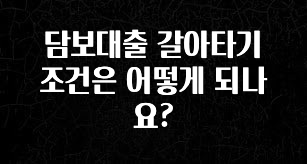 추가소식은 꼭 확인하자 담보대출 갈아타기 조건은 어떻게 되나요? 기억하세요
