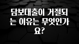 진심이 담긴 담보대출이 거절되는 이유는 무엇인가요? 실사용 후기