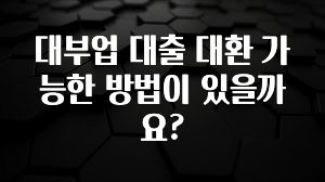 주목 대부업 대출 대환 가능한 방법이 있을까요? 실사용 후기