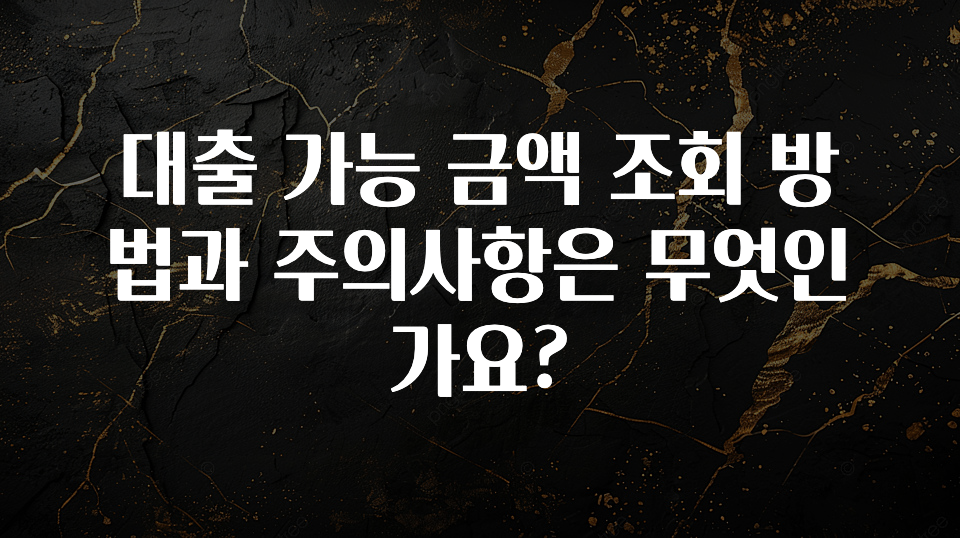 꼭 알아야하는 대출 가능 금액 조회 방법과 주의사항은 무엇인가요? 요약본만 확인해보세요