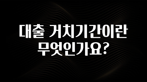 이건”꼭” 알아보자 대출 거치기간이란 무엇인가요? 지금 소개할게요