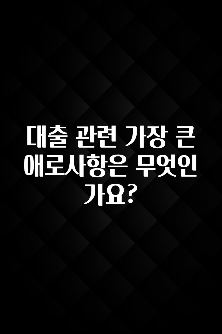 업뎃 정보 대출 관련 가장 큰 애로사항은 무엇인가요? 지금떳다