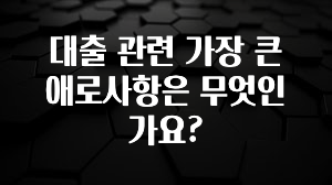별다섯개 대출 관련 가장 큰 애로사항은 무엇인가요? 뜨거운 관심 감사합니다