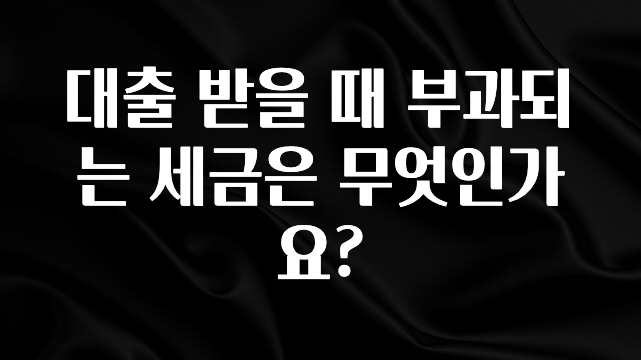 오늘 추천드려야 할 대출 받을 때 부과되는 세금은 무엇인가요? 확인해보세요