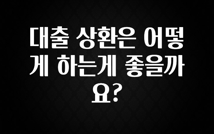 역대급 라인업 대출 상환은 어떻게 하는게 좋을까요? 요약정리