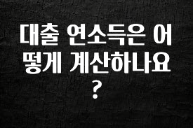 이번 달 대출 연소득은 어떻게 계산하나요? 후회하지 않습니다
