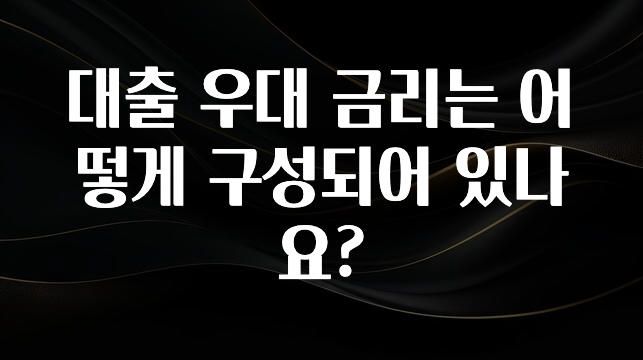 이건”꼭” 알아보자 대출 우대 금리는 어떻게 구성되어 있나요? 관심이 뜨겁습니다