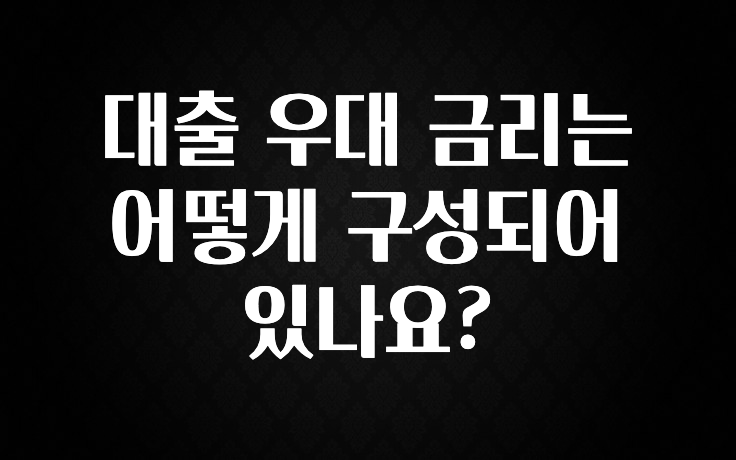 추가소식은 꼭 확인하자 대출 우대 금리는 어떻게 구성되어 있나요? 잠깐 확인해보세요