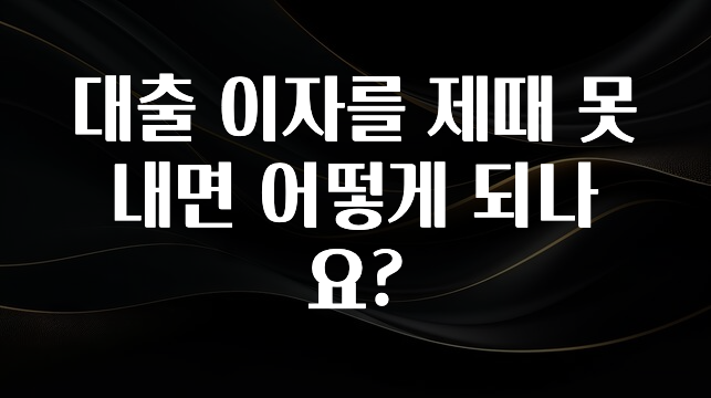 “꼭” 알려주세요 대출 이자를 제때 못 내면 어떻게 되나요? 알짜배기만 골라가세요