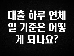 간단뉴스 대출 하루 연체일 기준은 어떻게 되나요? 놓치지마세요