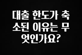주목 대출 한도가 축소된 이유는 무엇인가요? 지금 소개할게요