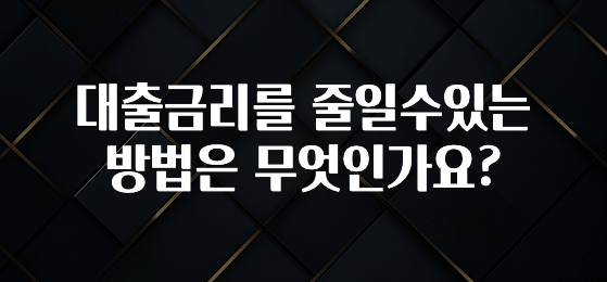올해 꼭 알아두기 대출금리를 줄일수있는 방법은 무엇인가요? 알려드립니다