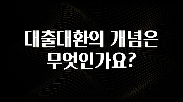 싹 다알려줌 대출대환의 개념은 무엇인가요? 1분이면 확인가능 합니다