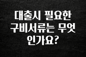 무조건 이득인 대출시 필요한 구비서류는 무엇인가요? 궁금하신가요?