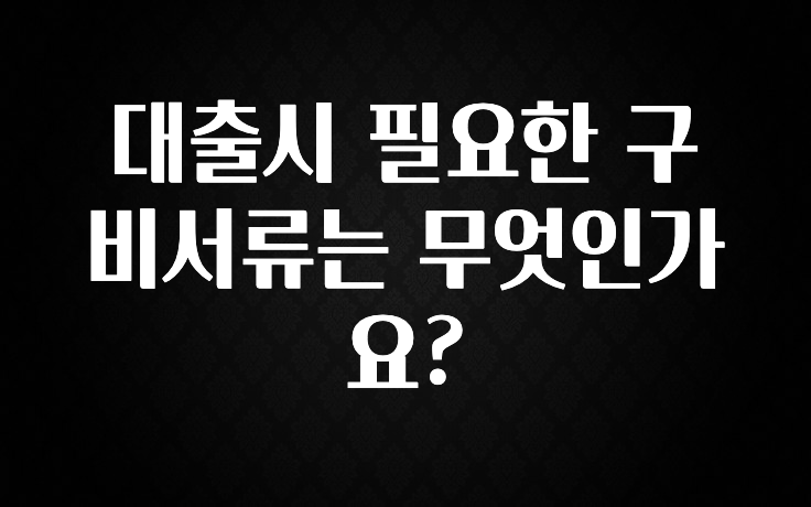 검색량 증가한 대출시 필요한 구비서류는 무엇인가요? 소개합니다