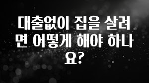 이번 달 대출없이 집을 살려면 어떻게 해야 하나요? 알려드립니다
