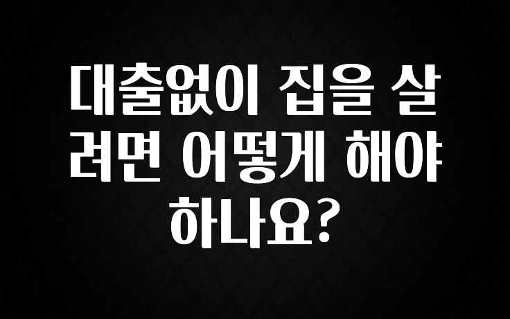 추가소식 대출없이 집을 살려면 어떻게 해야 하나요? 확인해보세요