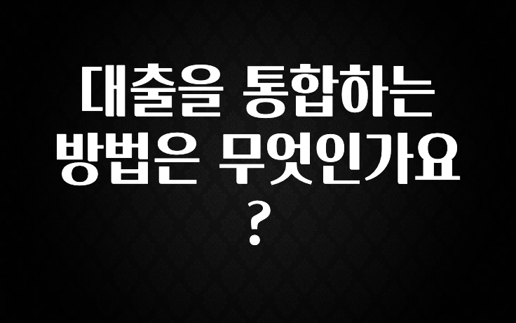 사실 찐정보는 대출을 통합하는 방법은 무엇인가요? 잠깐 확인해보세요