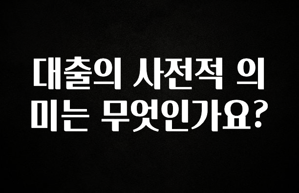시간이 없다? 대출의 사전적 의미는 무엇인가요? 리뷰 해보겠습니다