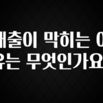 주목 대출이 막히는 이유는 무엇인가요? 실시간 리뷰입니다