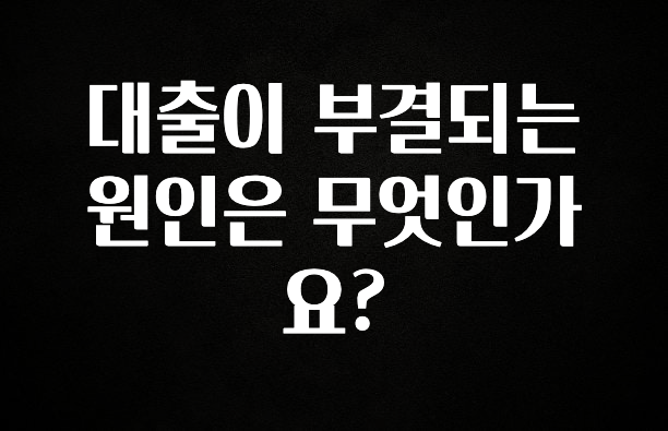 찰떡궁합 대출이 부결되는 원인은 무엇인가요? 무조건 확인
