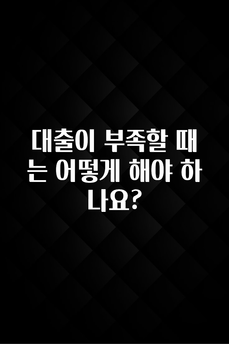 기다렸던 정보 대출이 부족할 때는 어떻게 해야 하나요? 잠깐 확인해보세요