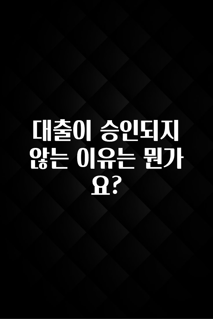 요즘 이게 유행 대출이 승인되지 않는 이유는 뭔가요? 궁금하시죠?