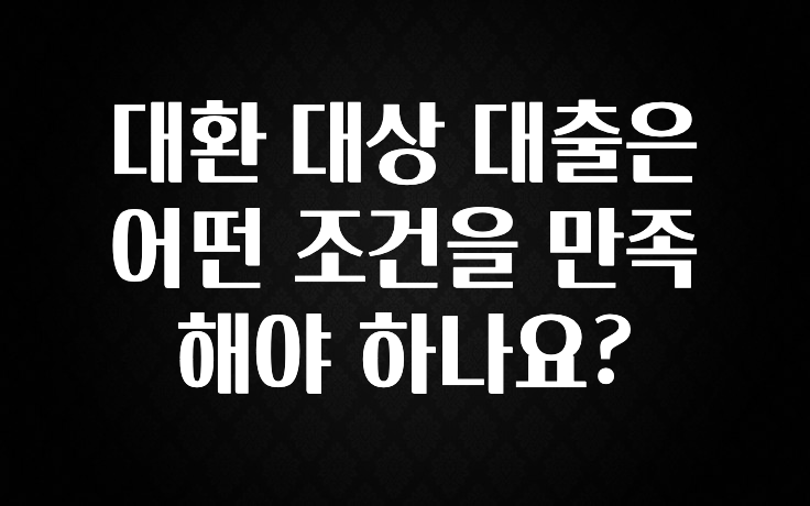 이번 달 대환 대상 대출은 어떤 조건을 만족해야 하나요? 놓치지마세요