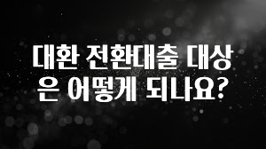 지금 당장 확인해야하는 이유 대환 전환대출 대상은 어떻게 되나요? 바로 클릭
