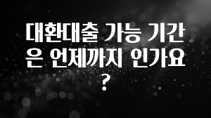 기가막히게 준비한 대환대출 가능 기간은 언제까지 인가요? 아주 좋은 정보입니다