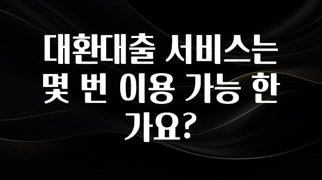 가성비 정보 대환대출 서비스는 몇 번 이용 가능 한가요? 업데이트된 소식입니다