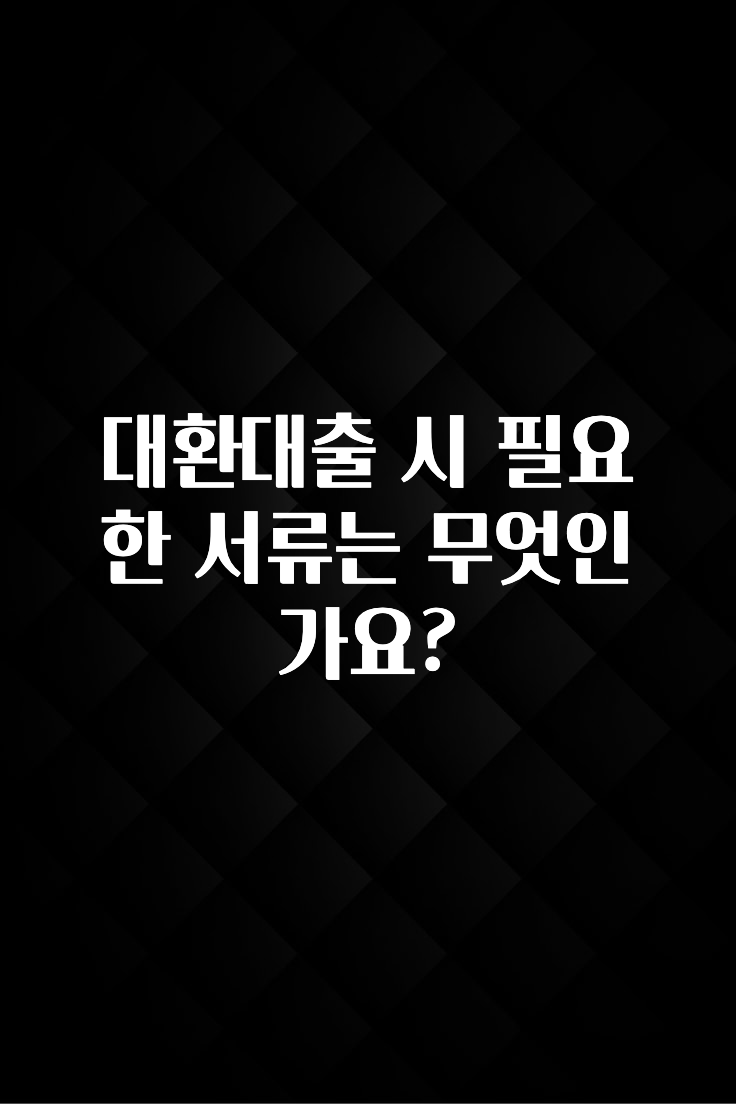 요즘 유행 대환대출 시 필요한 서류는 무엇인가요? 궁금하신가요?