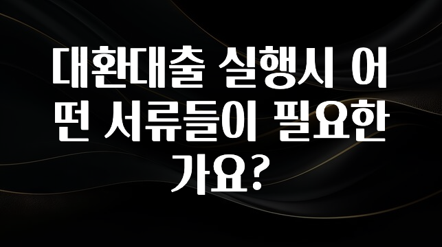 “후기” 꼭보세요 대환대출 실행시 어떤 서류들이 필요한가요? 기억하세요
