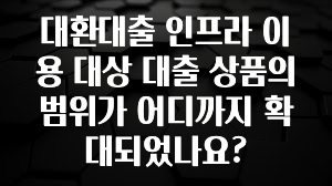 다 모아봄 대환대출 인프라 이용 대상 대출 상품의 범위가 어디까지 확대되었나요? 정직하게 소개해보겠습니다