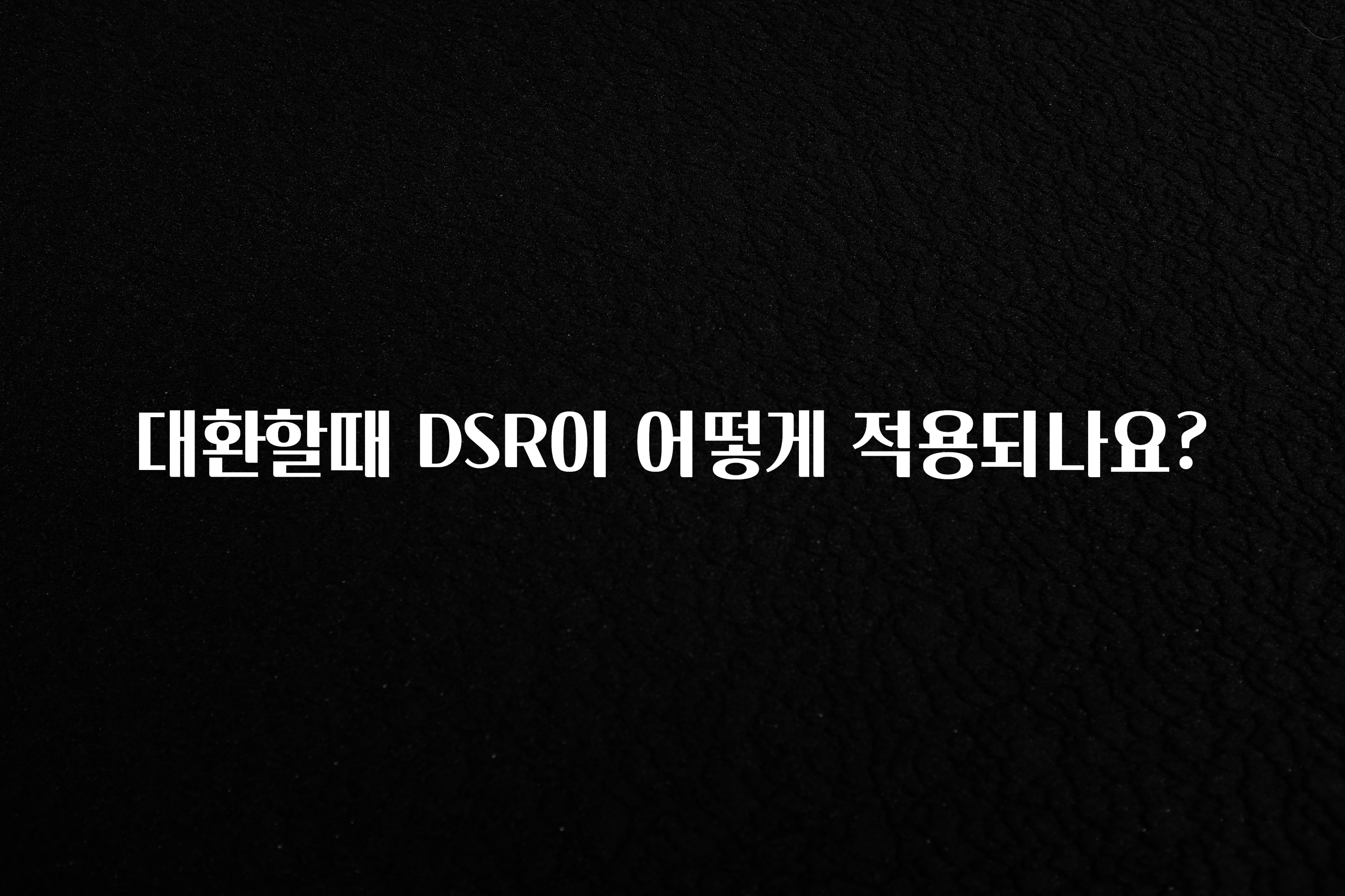 MZ세대 “주목” 대환할때 DSR이 어떻게 적용되나요? 관심이 뜨거운 이유 입니다